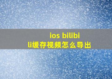 ios bilibili缓存视频怎么导出